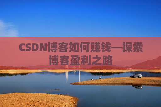 CSDN博客如何赚钱—探索博客盈利之路